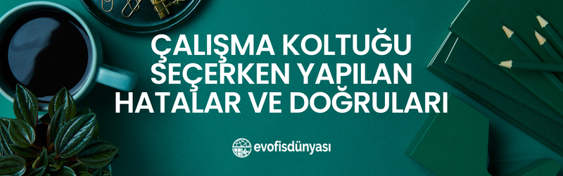 Çalışma Koltuğu Seçerken Yapılan Hatalar ve Doğruları