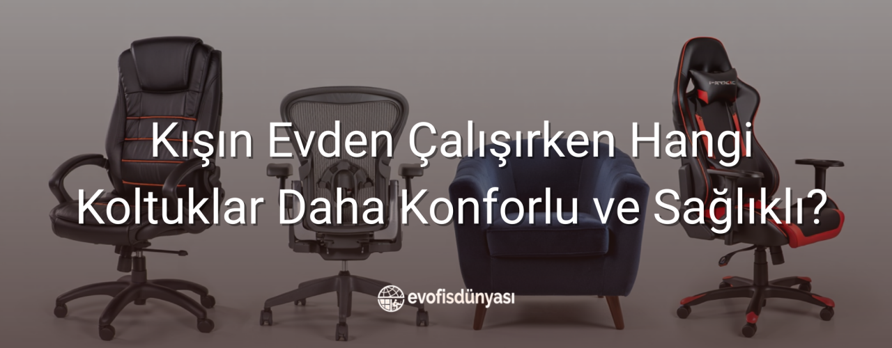 Kışın Evden Çalışırken Hangi Koltuklar Daha Konforlu ve Sağlıklı?