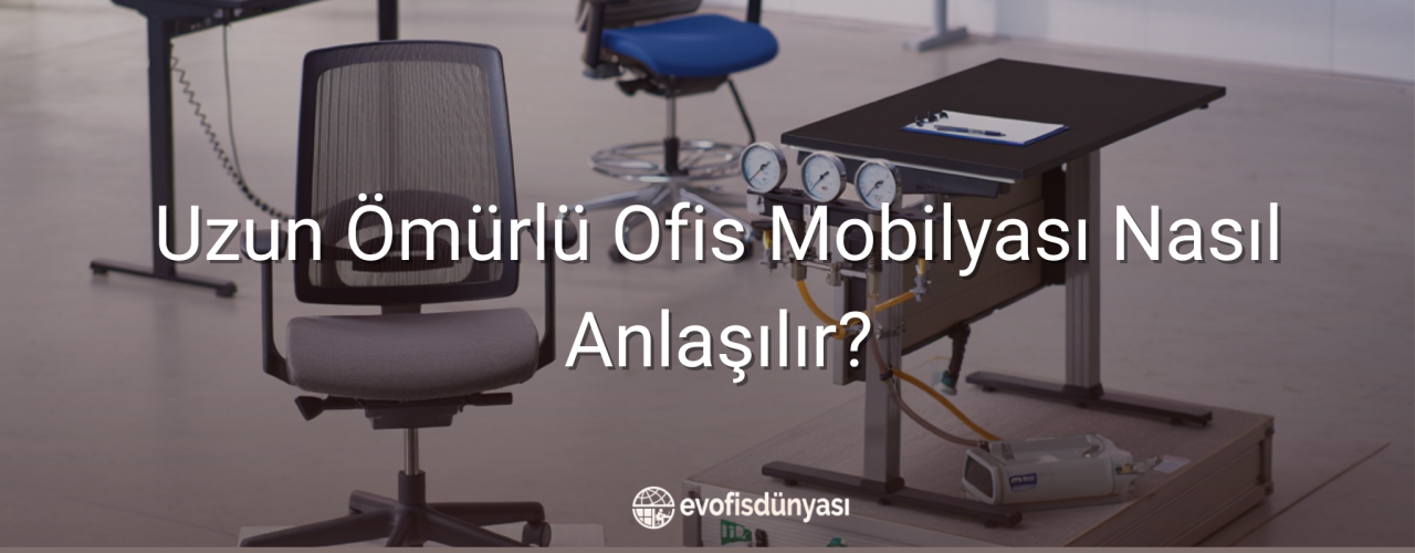 Uzun Ömürlü Ofis Mobilyası Nasıl Anlaşılır?